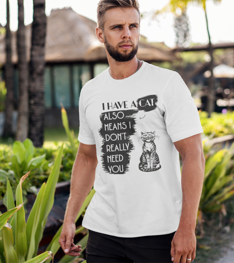I Have A Cat Also Means I Don't Really Need You T-Shirt