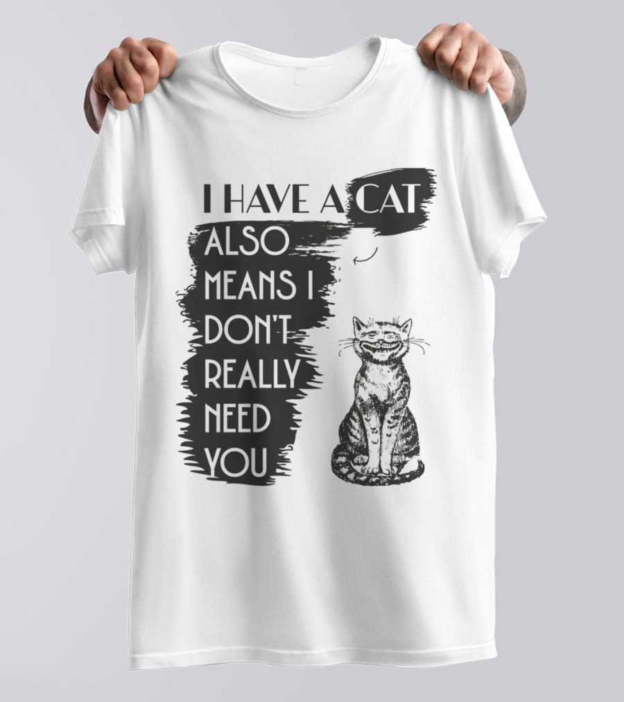 I Have A Cat Also Means I Don't Really Need You T-Shirt