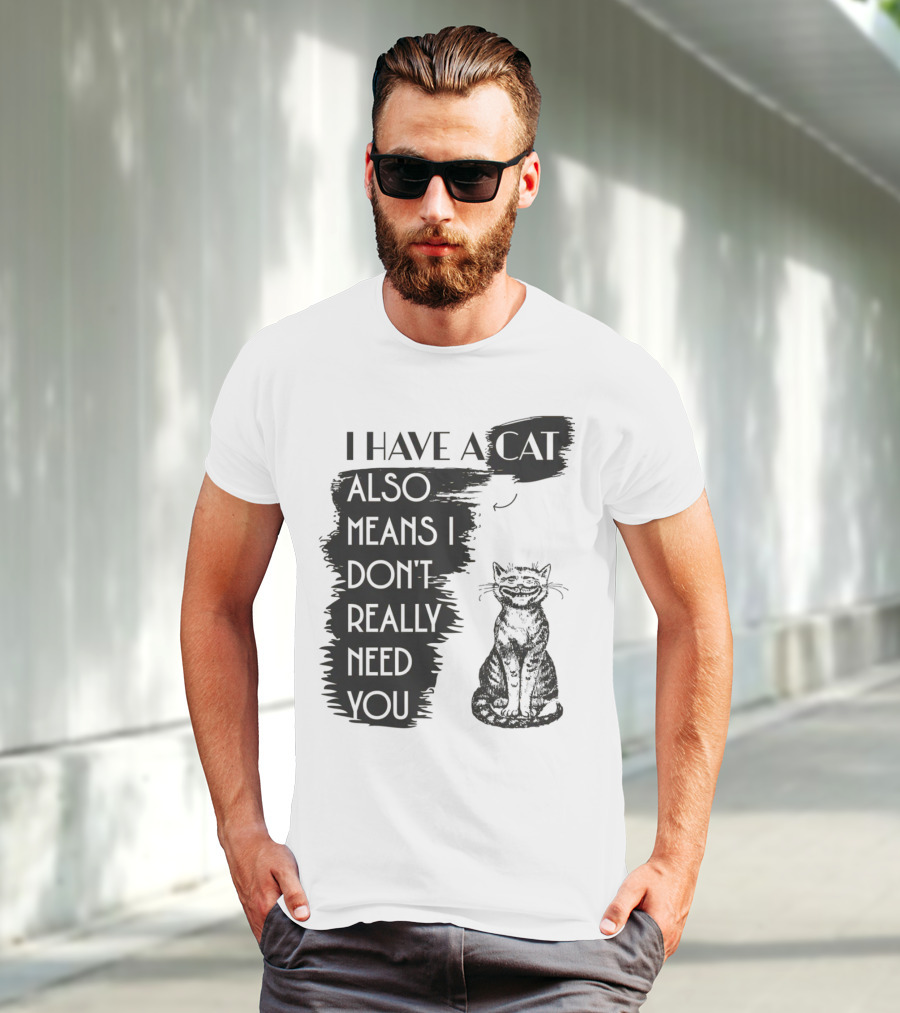 I Have A Cat Also Means I Don't Really Need You T-Shirt