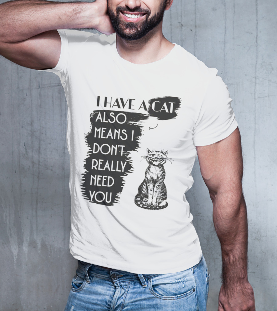 I Have A Cat Also Means I Don't Really Need You T-Shirt