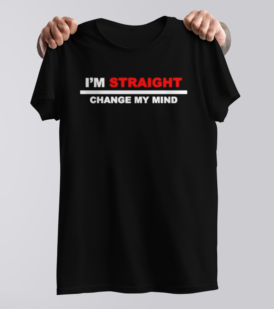 I'M STRAIGHT CHANGE MY MIND T-Shirt