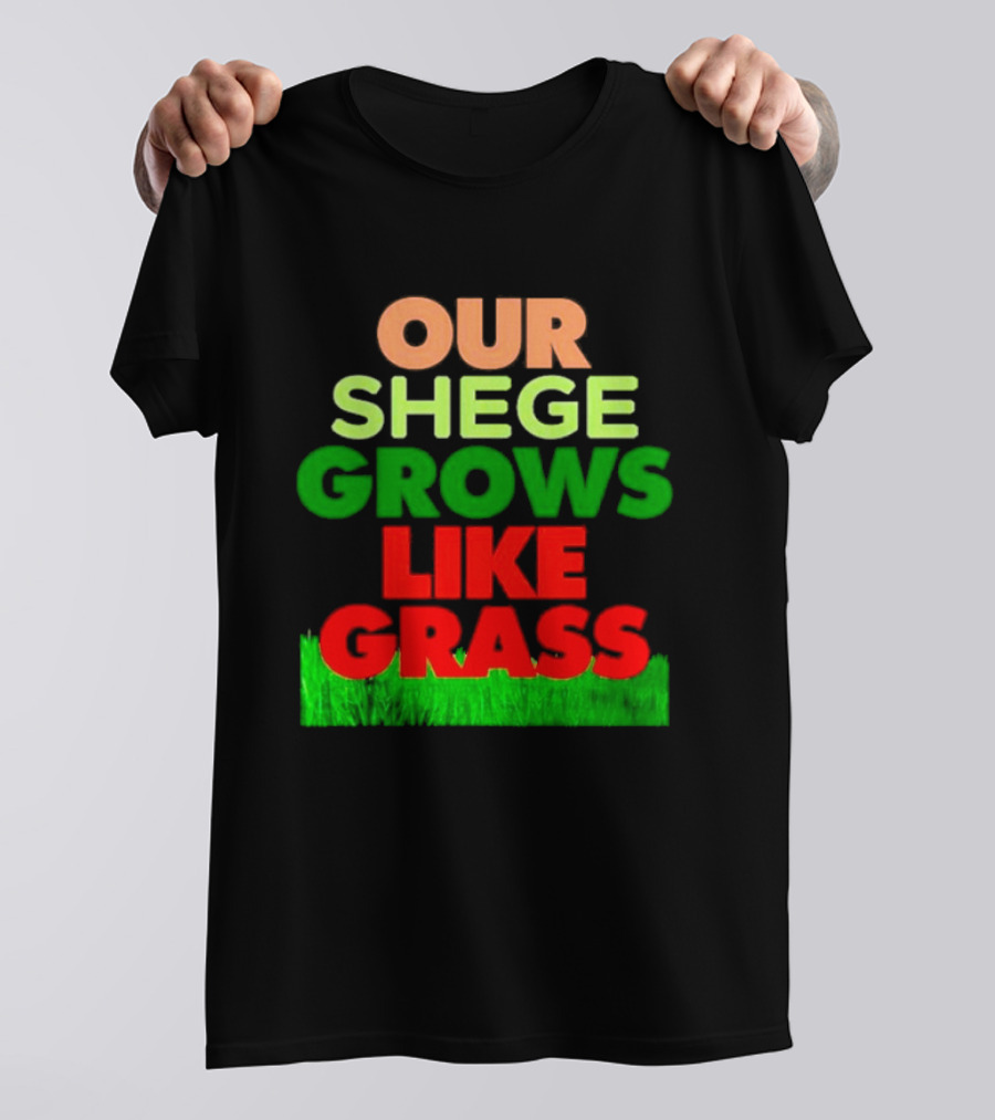 OUR SHEGE GROWS LIKE GRASS T-Shirt