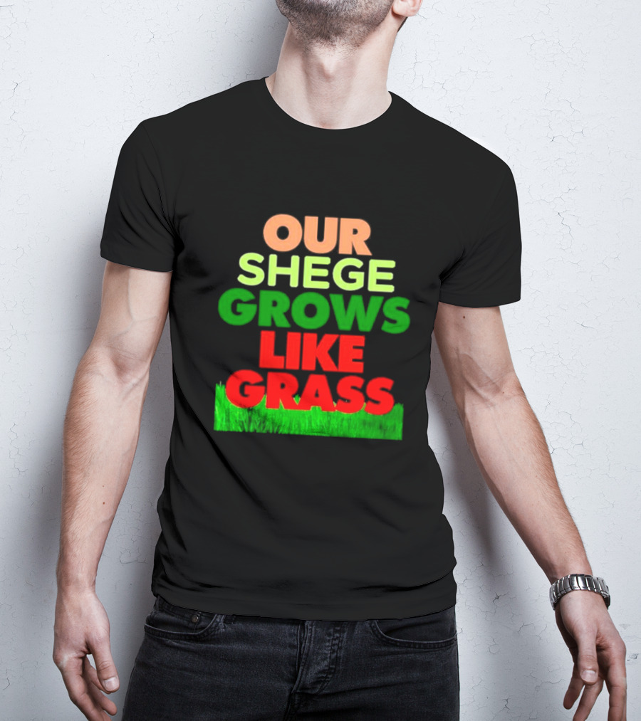 OUR SHEGE GROWS LIKE GRASS T-Shirt