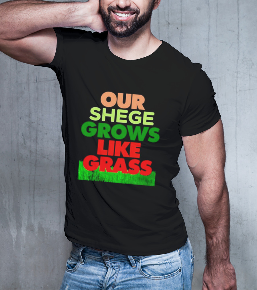 OUR SHEGE GROWS LIKE GRASS T-Shirt