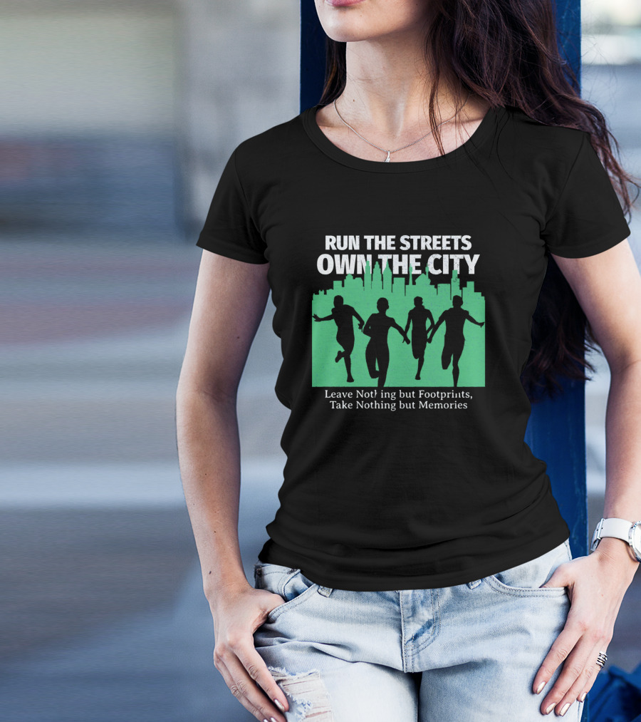RUN THE STREETS OWN THE CITY LEAVE NOTHING BUT FOOTPRINTS TAKE NOTHING BUT MEMORIES T-Shirt