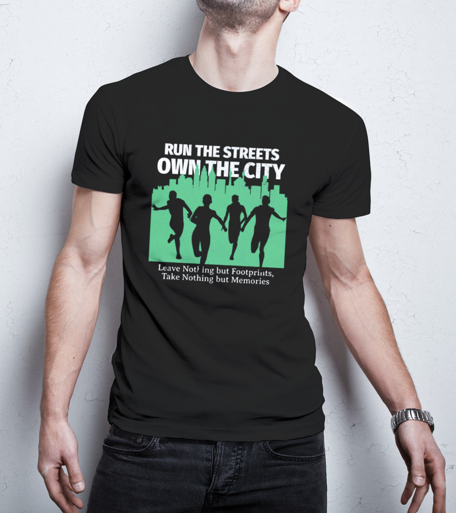 RUN THE STREETS OWN THE CITY LEAVE NOTHING BUT FOOTPRINTS TAKE NOTHING BUT MEMORIES T-Shirt