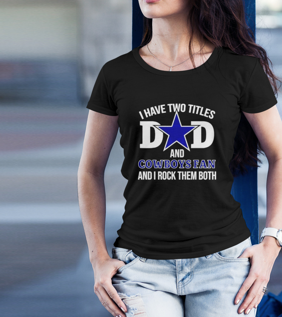 I Have Two Titles Dad And Cowboys Fan And I Rock Them Both Star T-Shirt