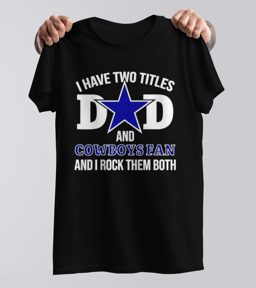 I Have Two Titles Dad And Cowboys Fan And I Rock Them Both Star T-Shirt