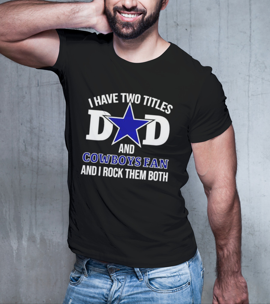 I Have Two Titles Dad And Cowboys Fan And I Rock Them Both Star T-Shirt