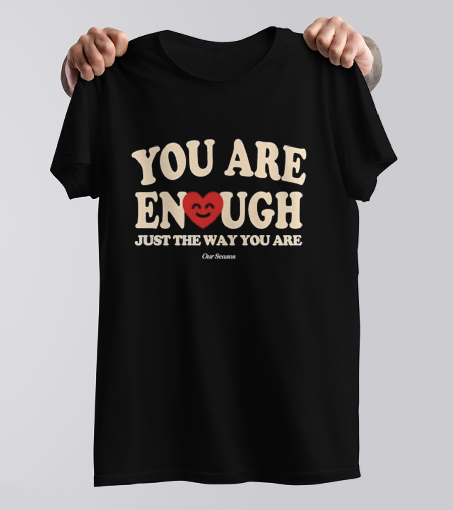 You Are Enough Just The Way You Are Heart Our Seasns T-Shirt