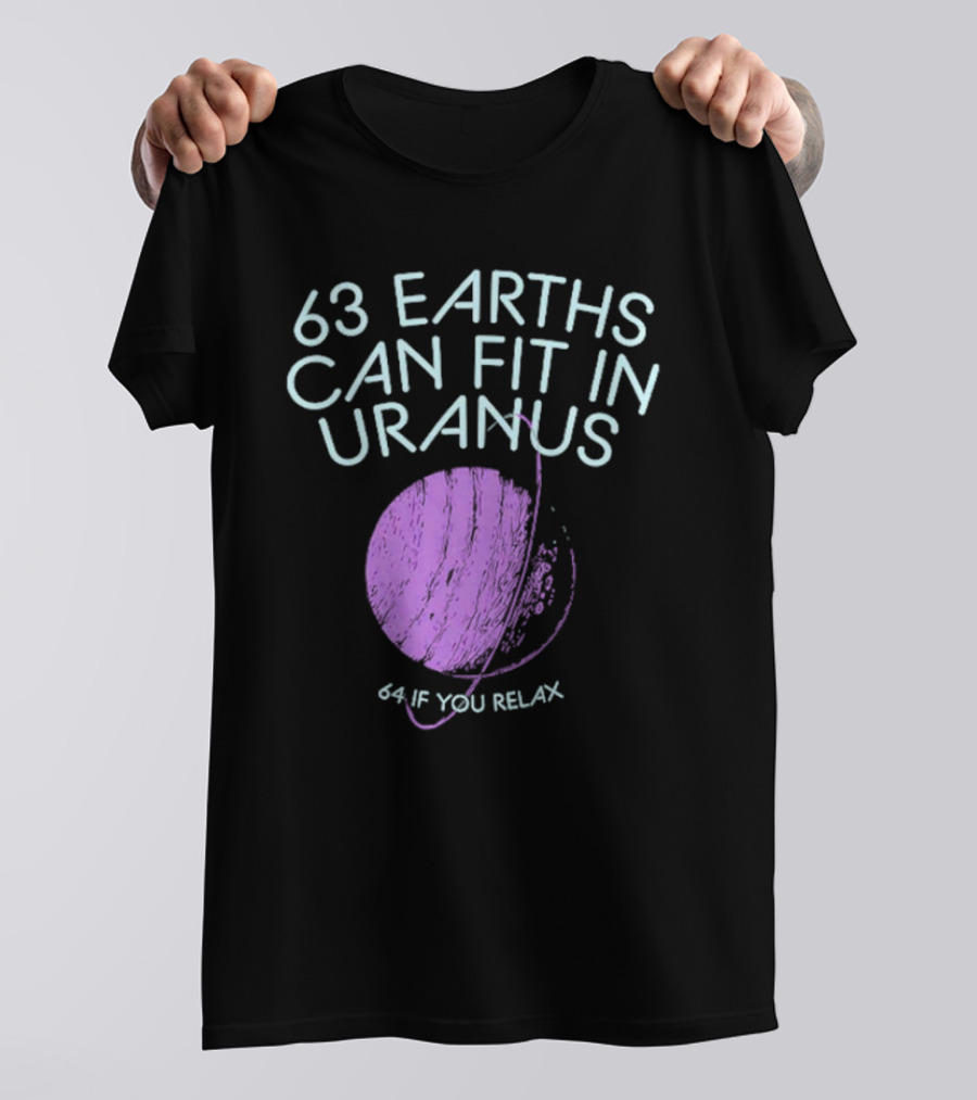 63 Earths Can Fit In Uranus 64 If You Relax T-Shirt