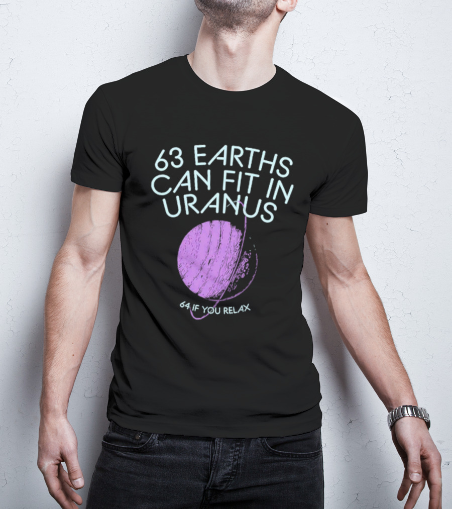 63 Earths Can Fit In Uranus 64 If You Relax T-Shirt