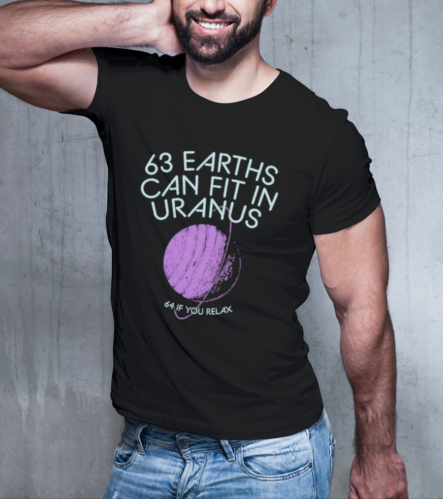 63 Earths Can Fit In Uranus 64 If You Relax T-Shirt