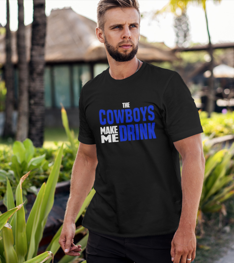 THE COWBOYS MAKE ME DRINK T-Shirt