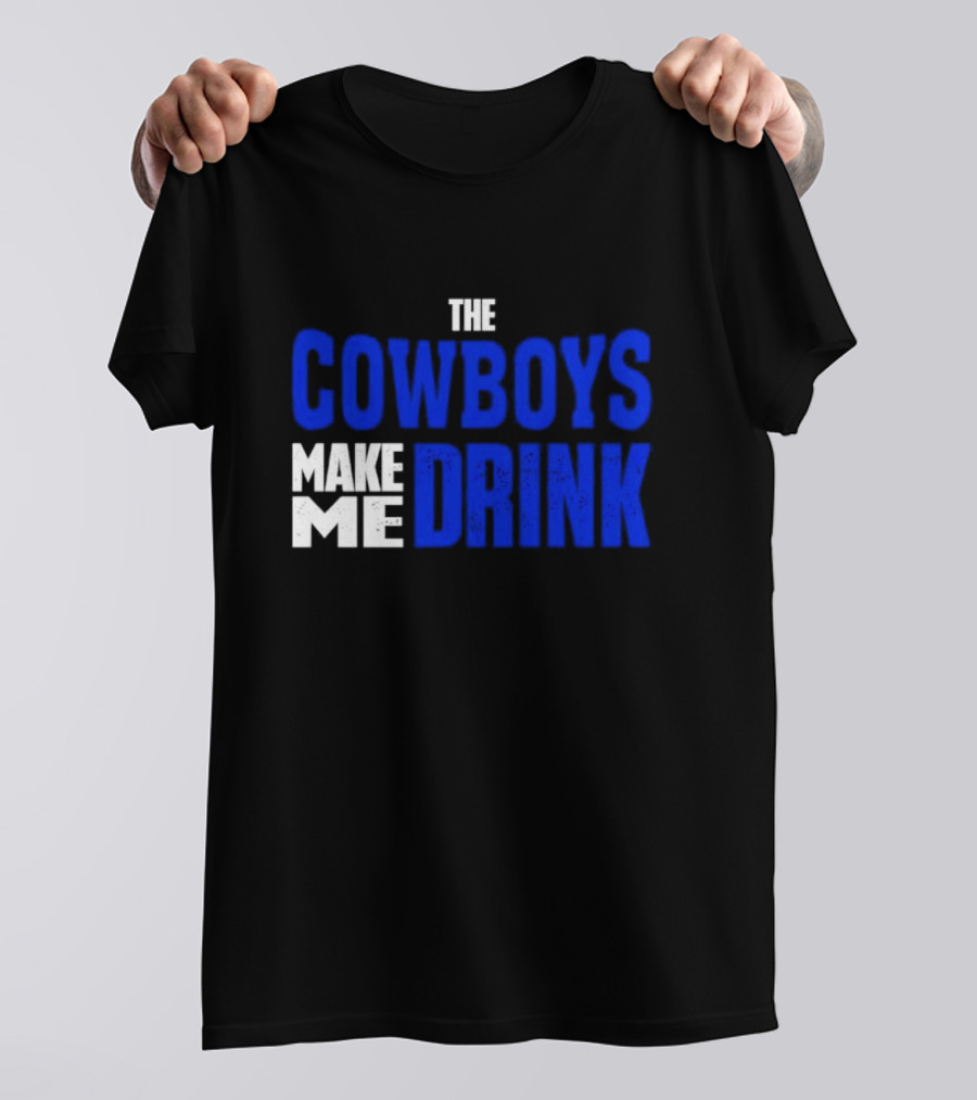 THE COWBOYS MAKE ME DRINK T-Shirt