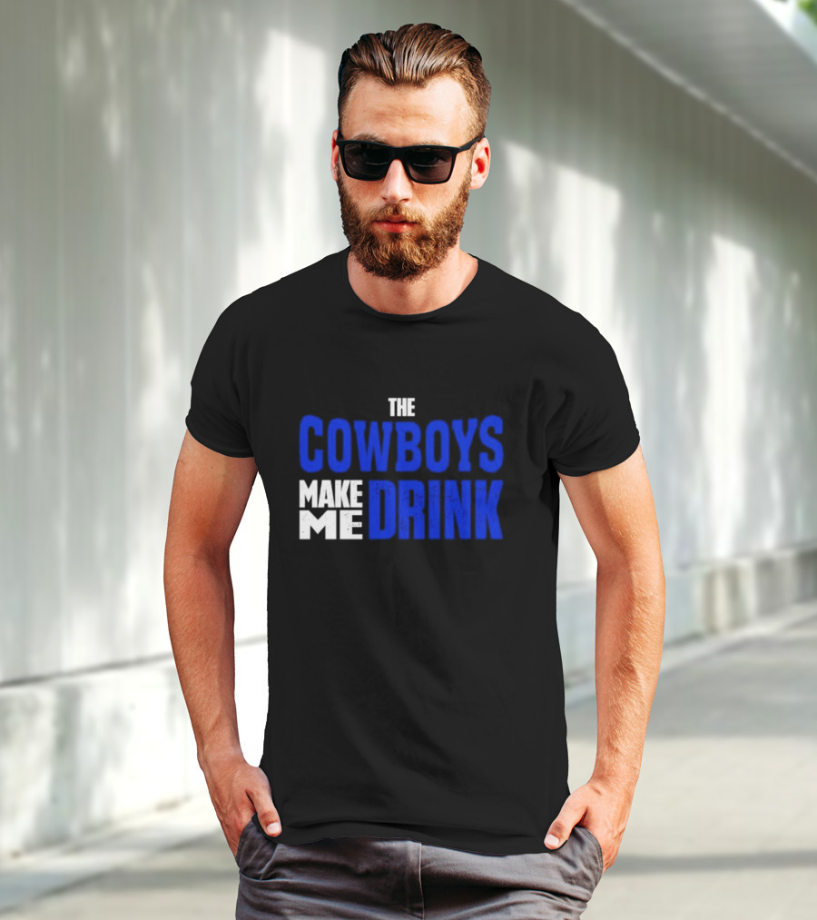 THE COWBOYS MAKE ME DRINK T-Shirt