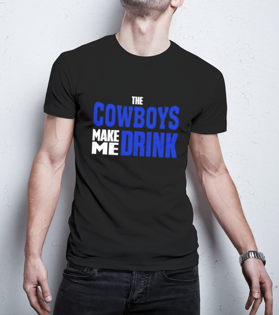 THE COWBOYS MAKE ME DRINK T-Shirt