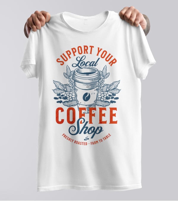 Support Your Local Coffee Shop Freshly Roasted Farm To Table T-Shirt