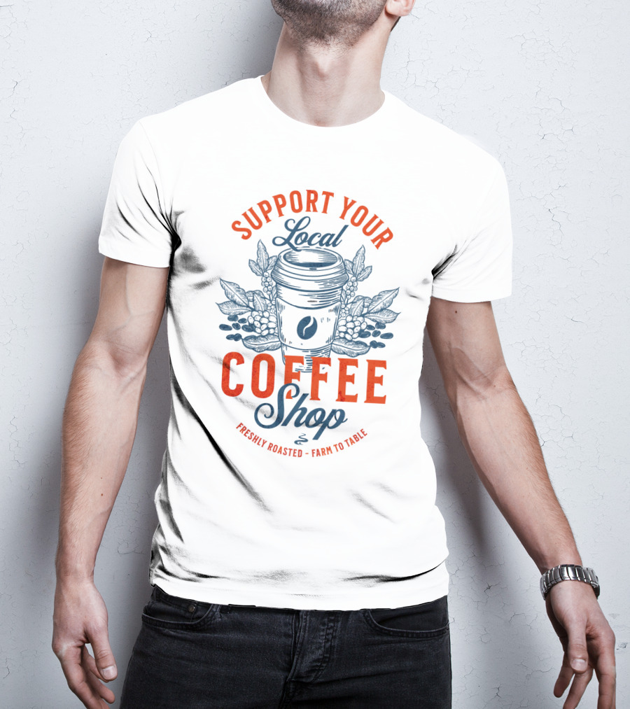 Support Your Local Coffee Shop Freshly Roasted Farm To Table T-Shirt