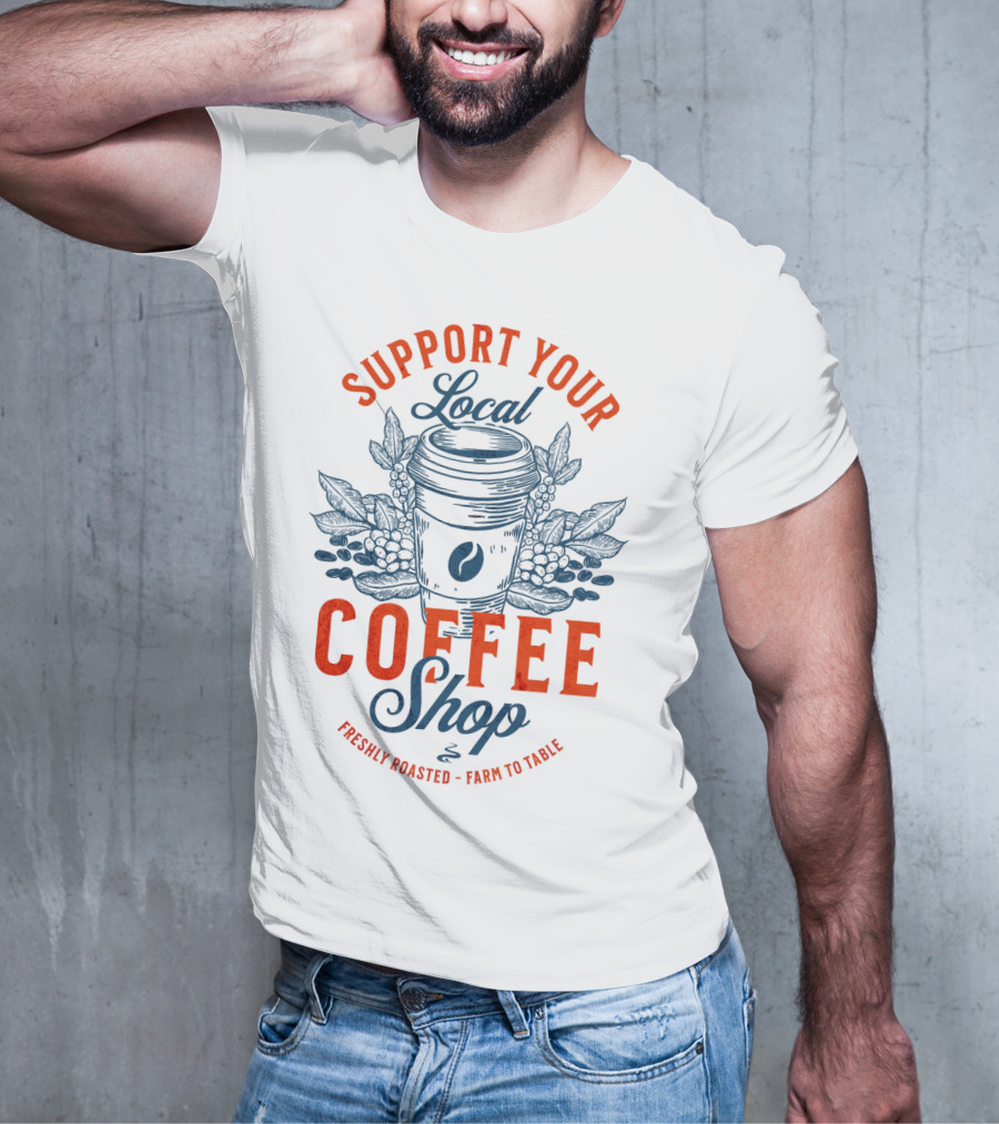 Support Your Local Coffee Shop Freshly Roasted Farm To Table T-Shirt