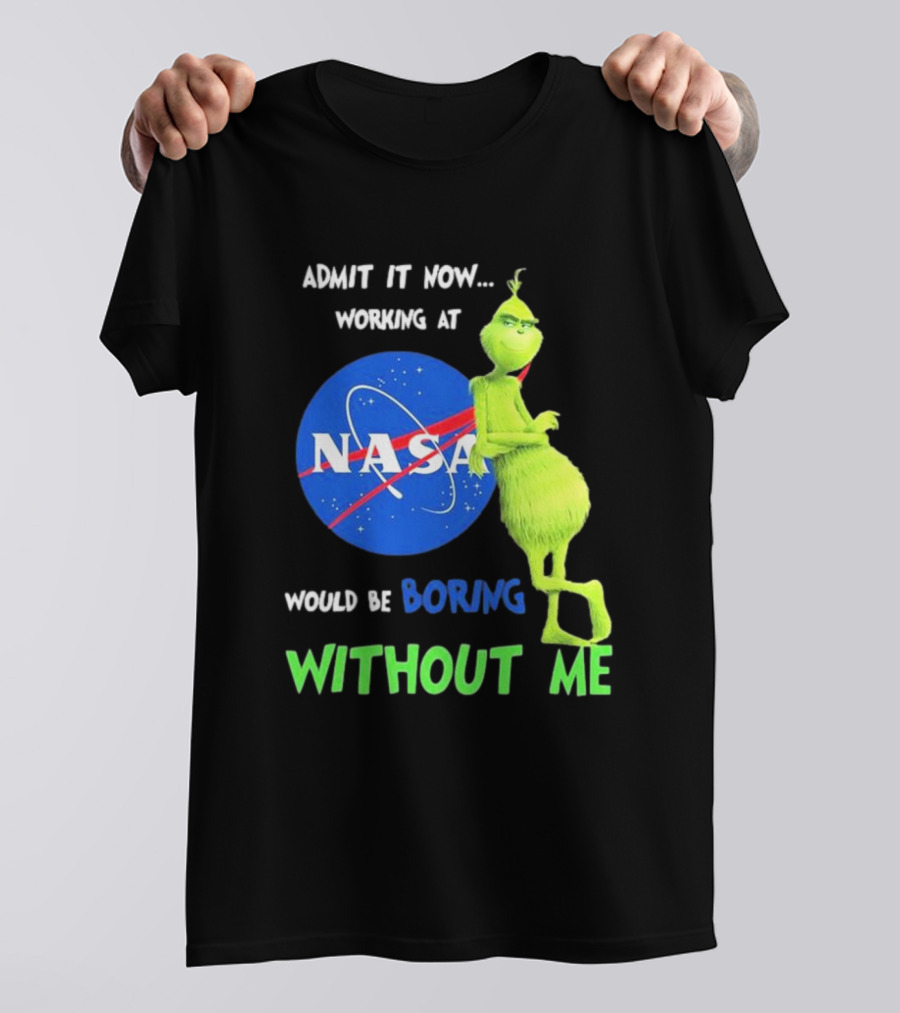 Admit It Now Working At NASA Would Be Boring Without Me Grinch T-Shirt