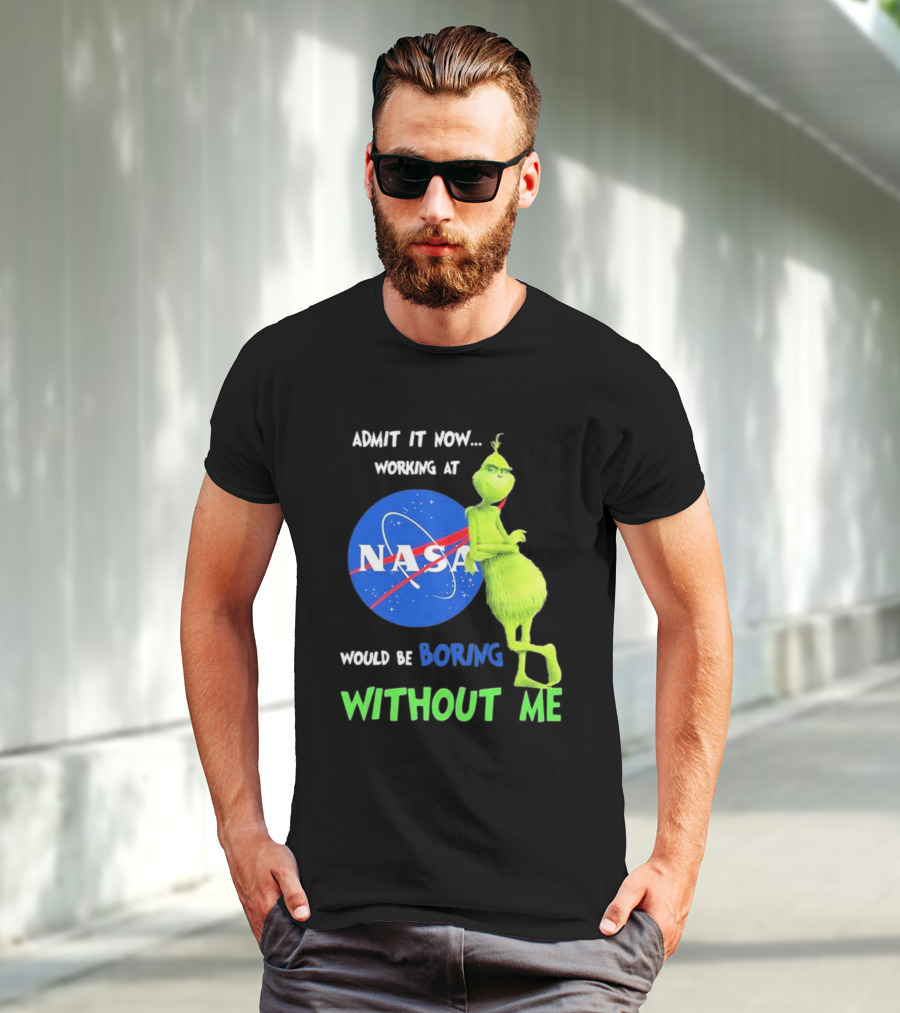 Admit It Now Working At NASA Would Be Boring Without Me Grinch T-Shirt