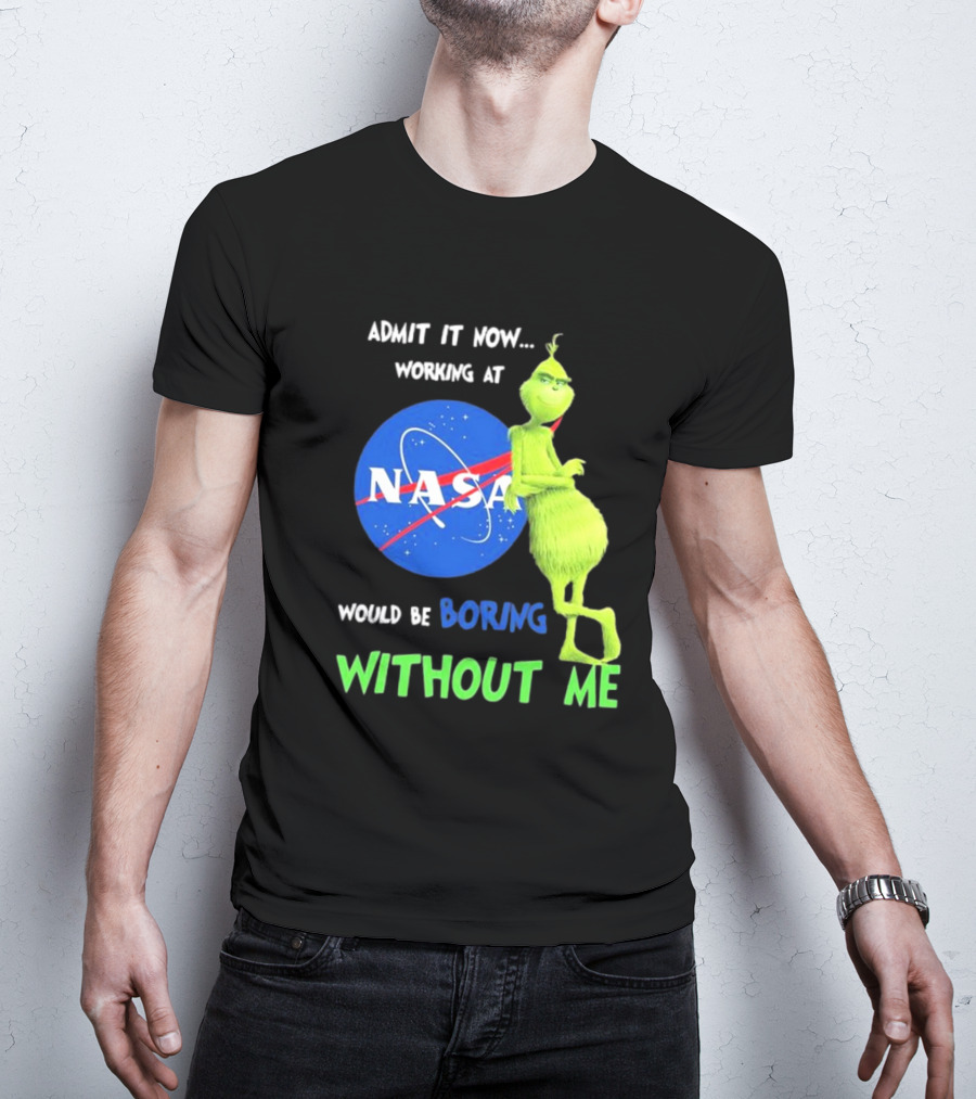 Admit It Now Working At NASA Would Be Boring Without Me Grinch T-Shirt