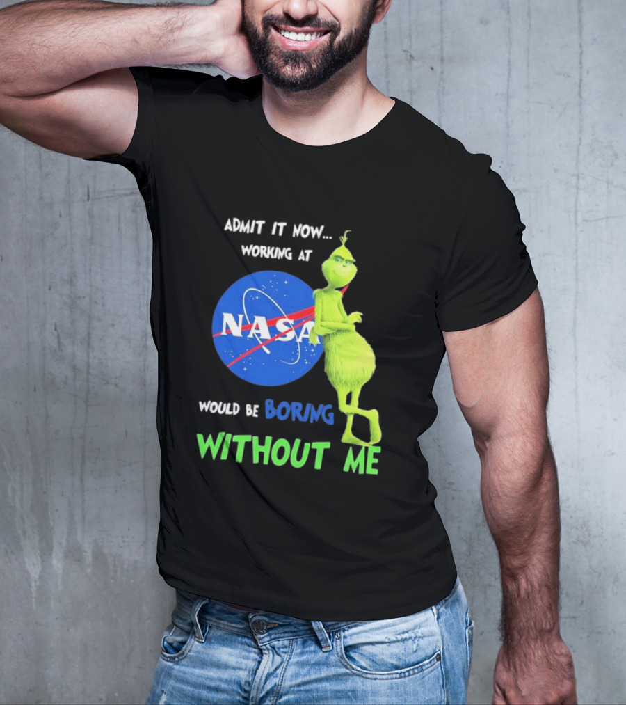 Admit It Now Working At NASA Would Be Boring Without Me Grinch T-Shirt