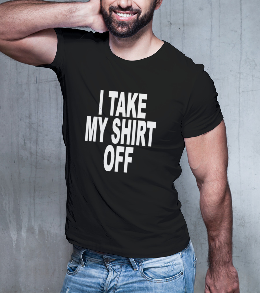 I Take My Shirt Off T-Shirt