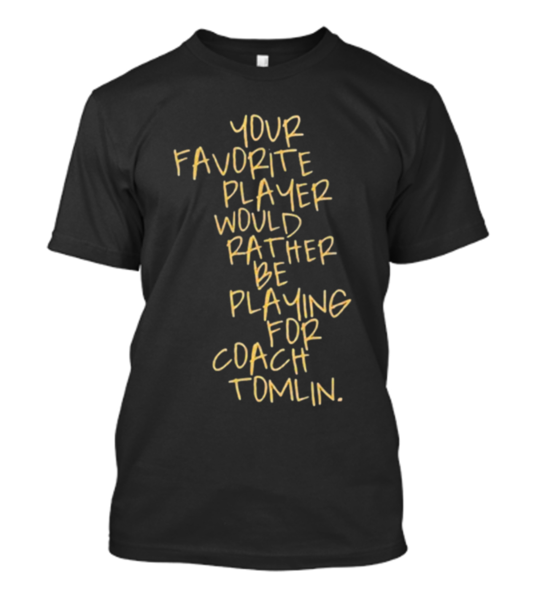 Your Favorite Player Would Rather Be Playing For Coach Tomlin T-Shirt