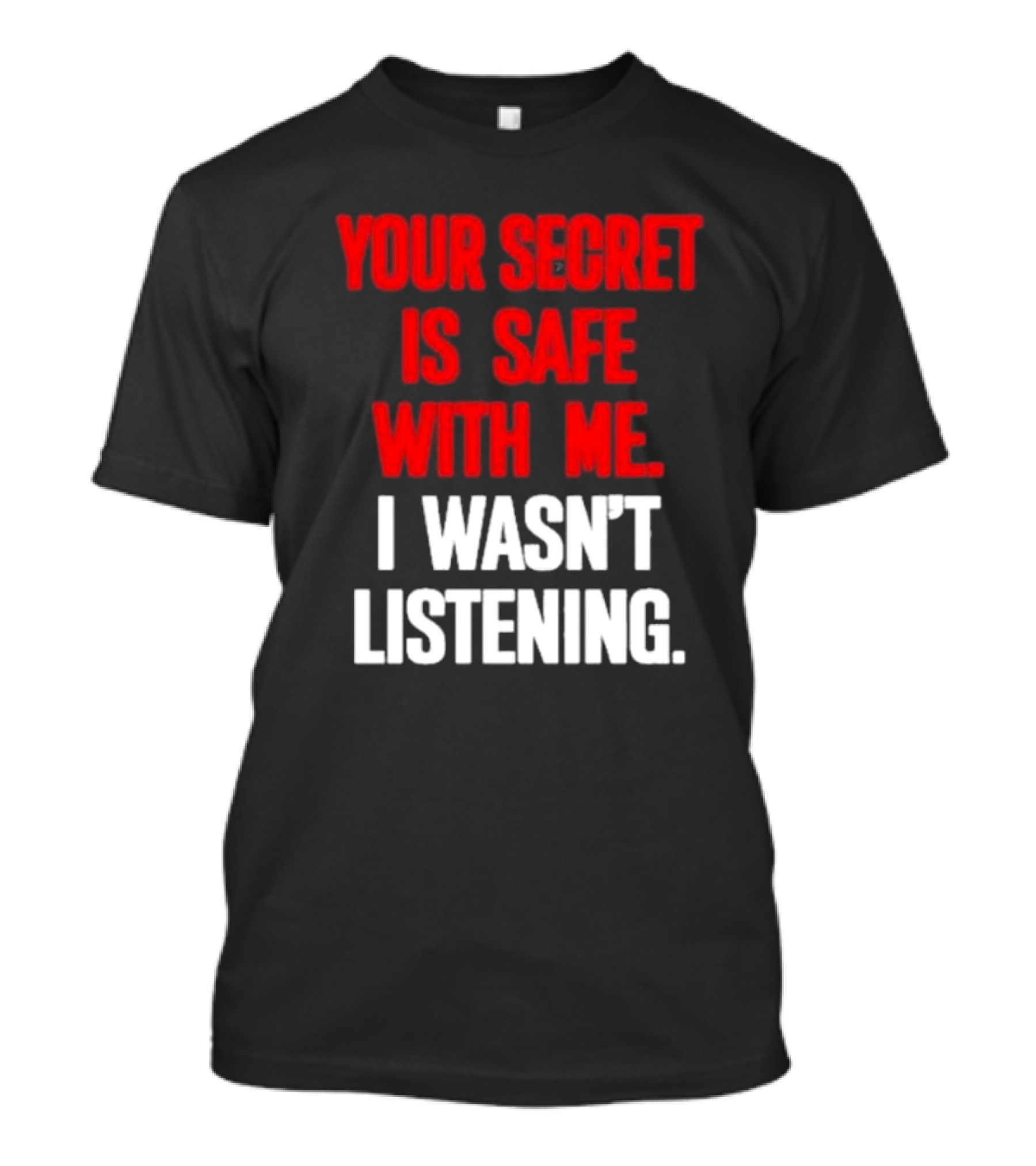 Your Secret Is Safe With Me I Wasn’t Listening Text In T-Shirt