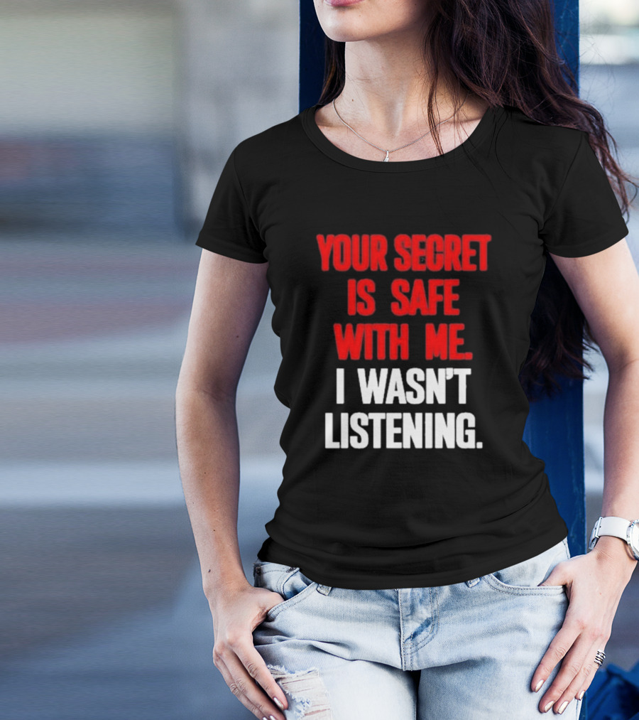 Your Secret Is Safe With Me I Wasn’t Listening Text In T-Shirt