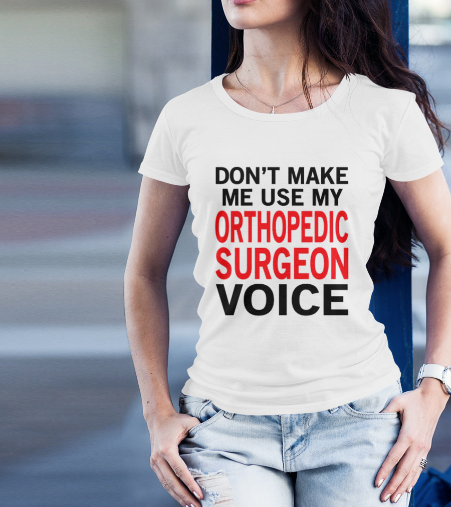 Don't Make Me Use My Orthopedic Surgeon Voice Funny Saying T-Shirt