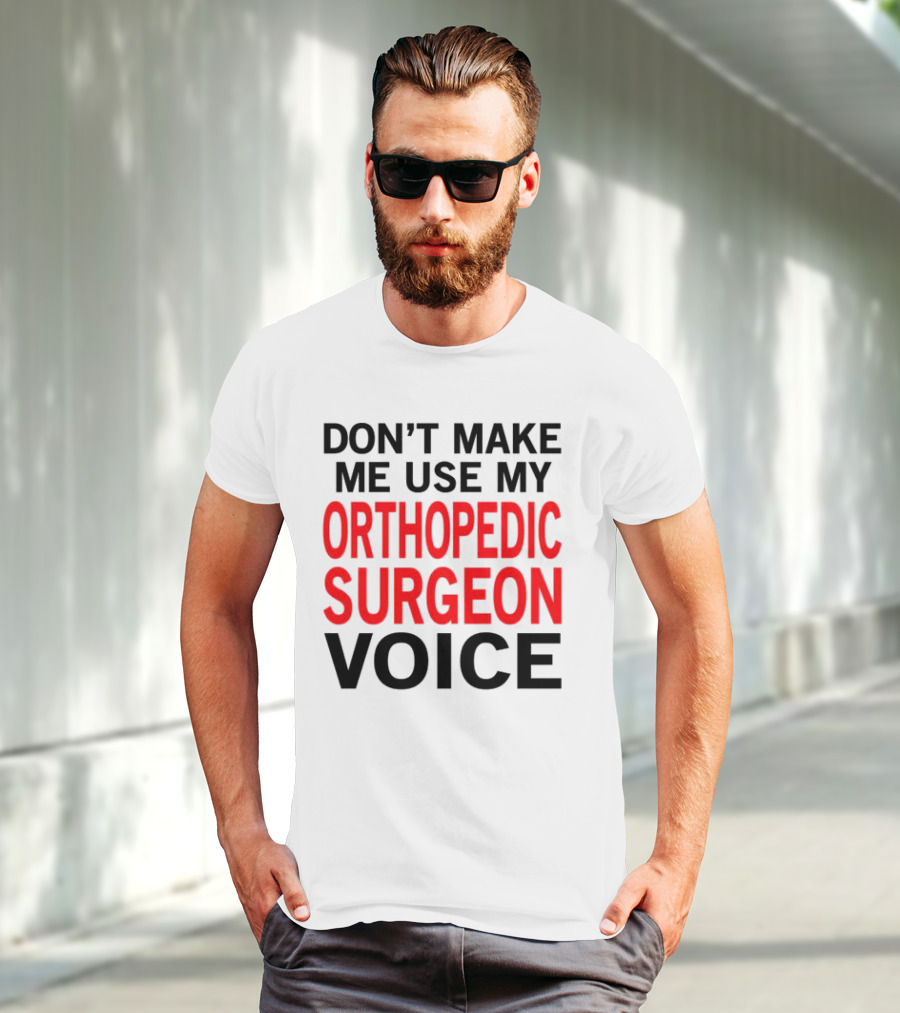 Don't Make Me Use My Orthopedic Surgeon Voice Funny Saying T-Shirt