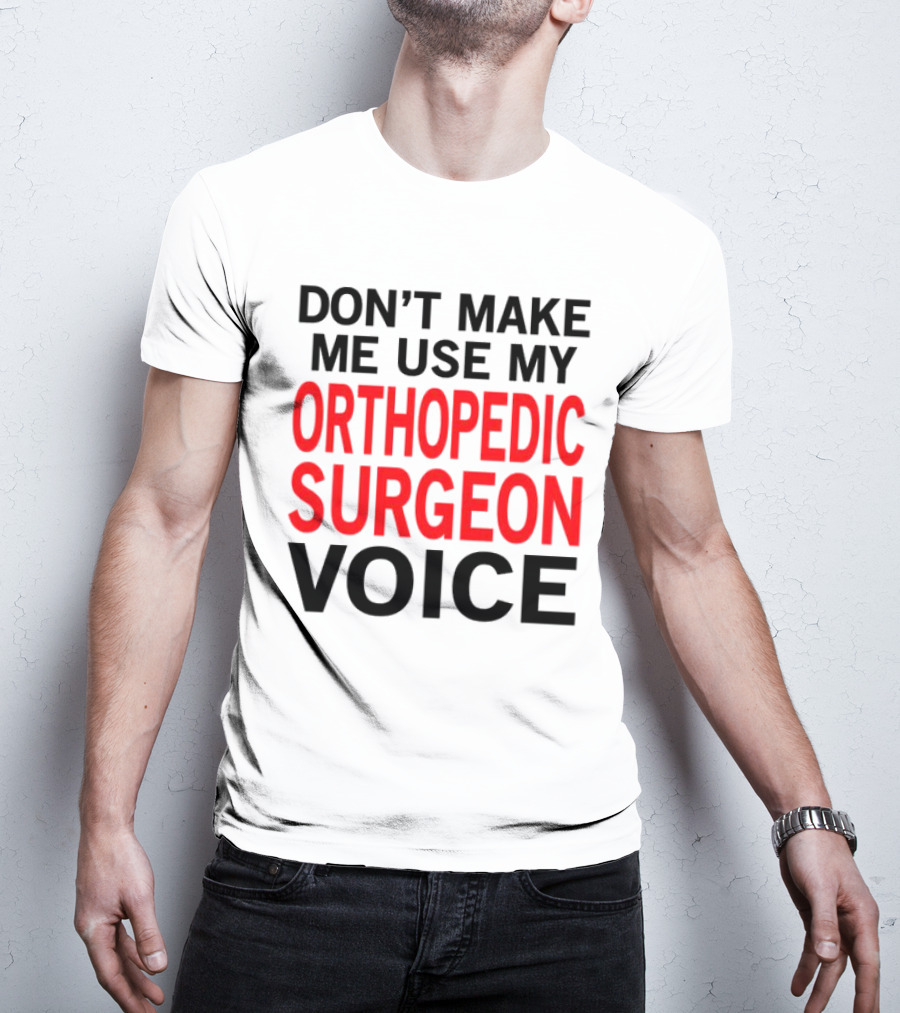 Don't Make Me Use My Orthopedic Surgeon Voice Funny Saying T-Shirt