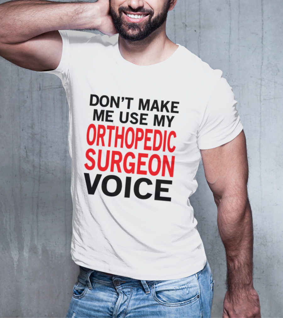 Don't Make Me Use My Orthopedic Surgeon Voice Funny Saying T-Shirt