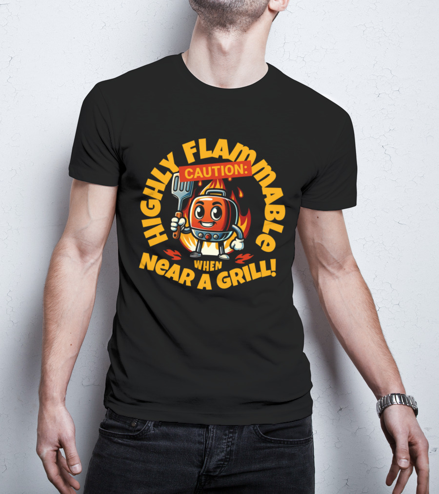 HIGHLY FLAMMABLE CAUTION WHEN NEAR A GRILL T-Shirt