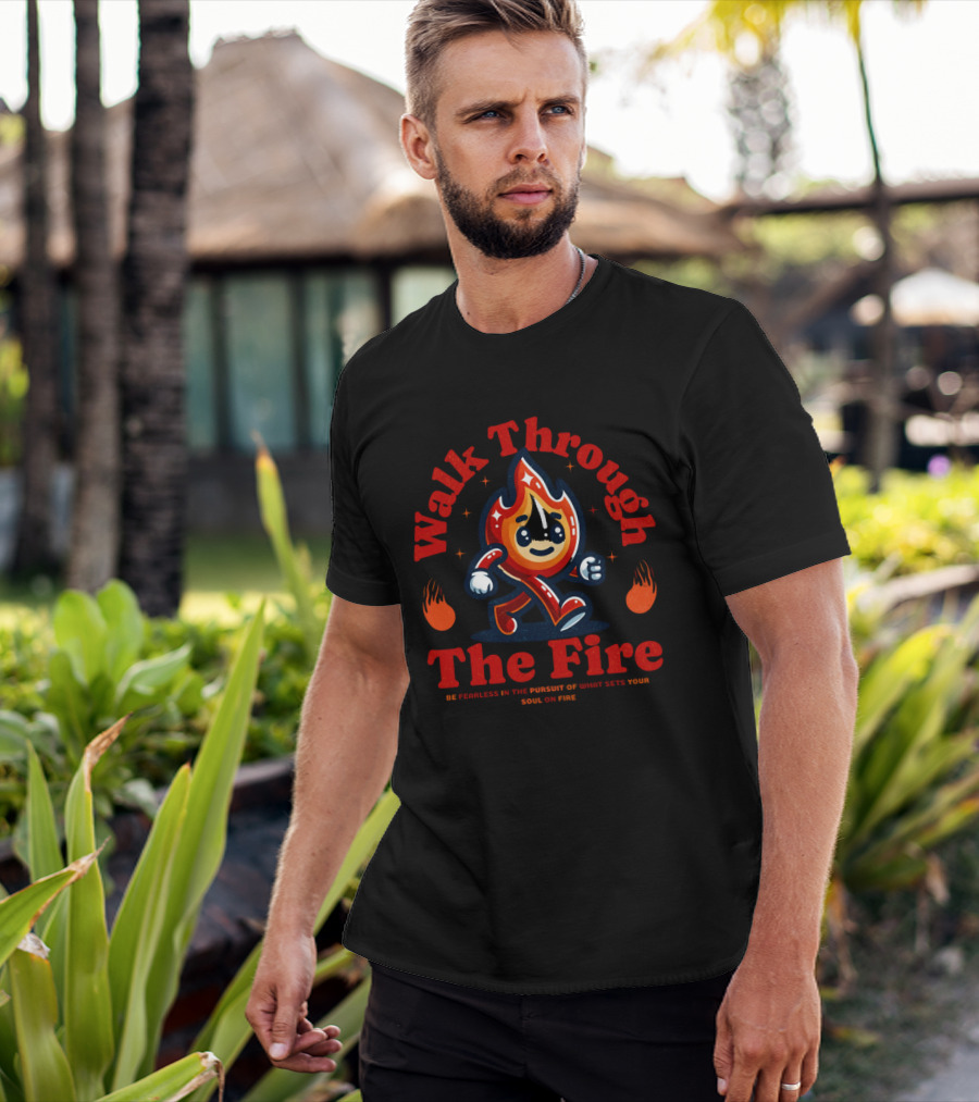 Walk Through The Fire Be Fearless In The Pursuit Of What Sets Your Soul On Fire T-Shirt