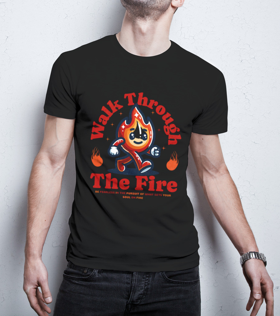 Walk Through The Fire Be Fearless In The Pursuit Of What Sets Your Soul On Fire T-Shirt