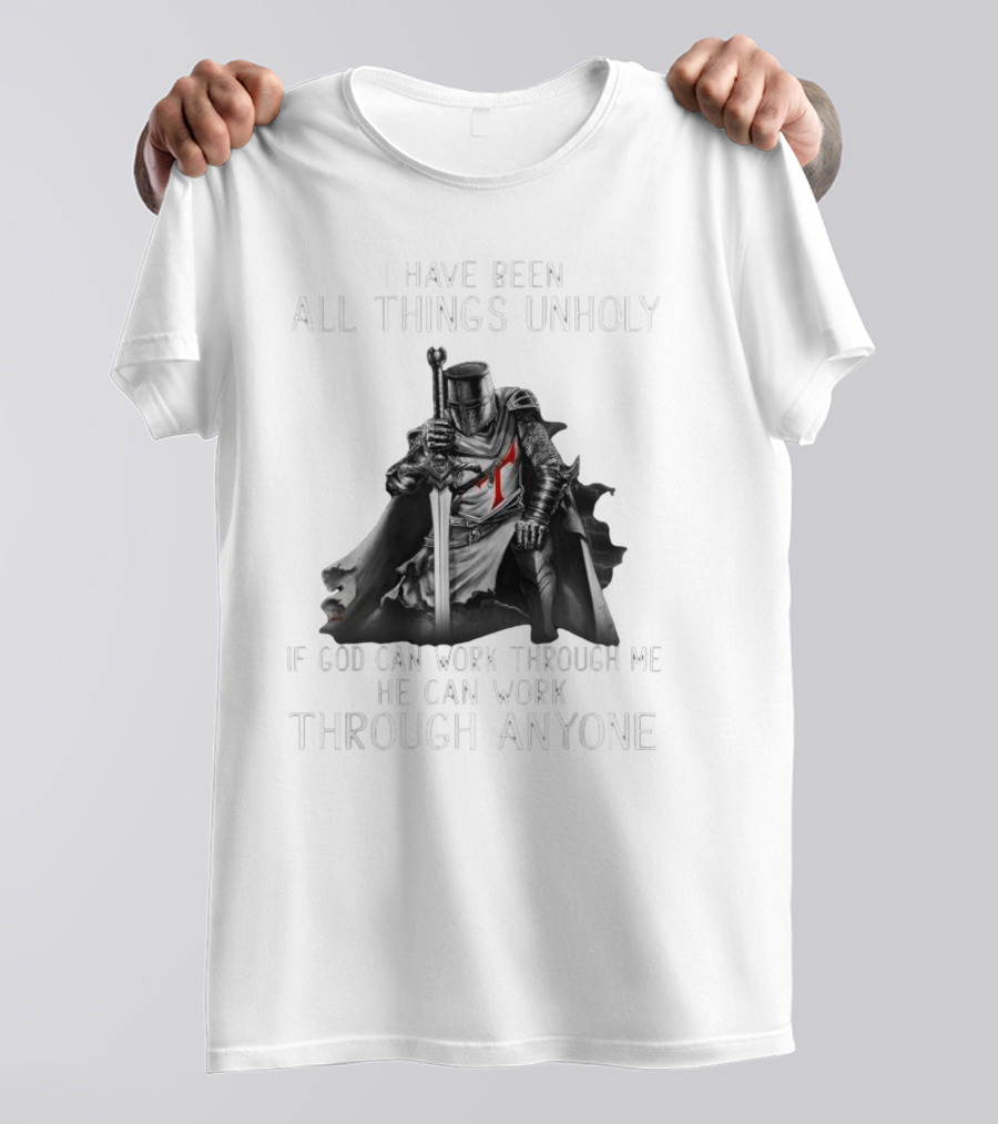 Christian Crusader Knight Templar Warrior Of God Quote I Have Been All Things Unholy If God Can Work Through Me He Can Work Through Anyone T-Shirt
