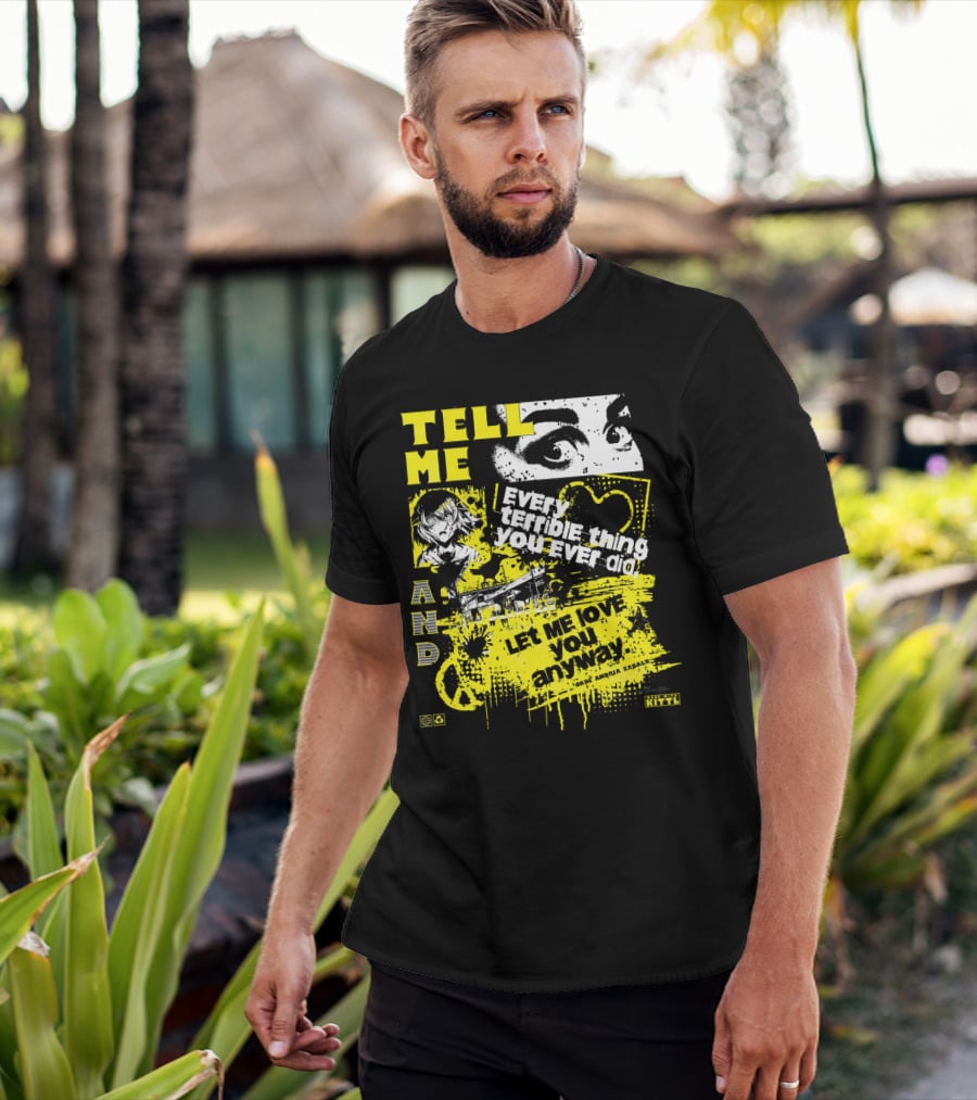 TELL ME EVERY TERRIBLE THING YOU EVER DID AND LET ME LOVE YOU ANYWAY T-Shirt