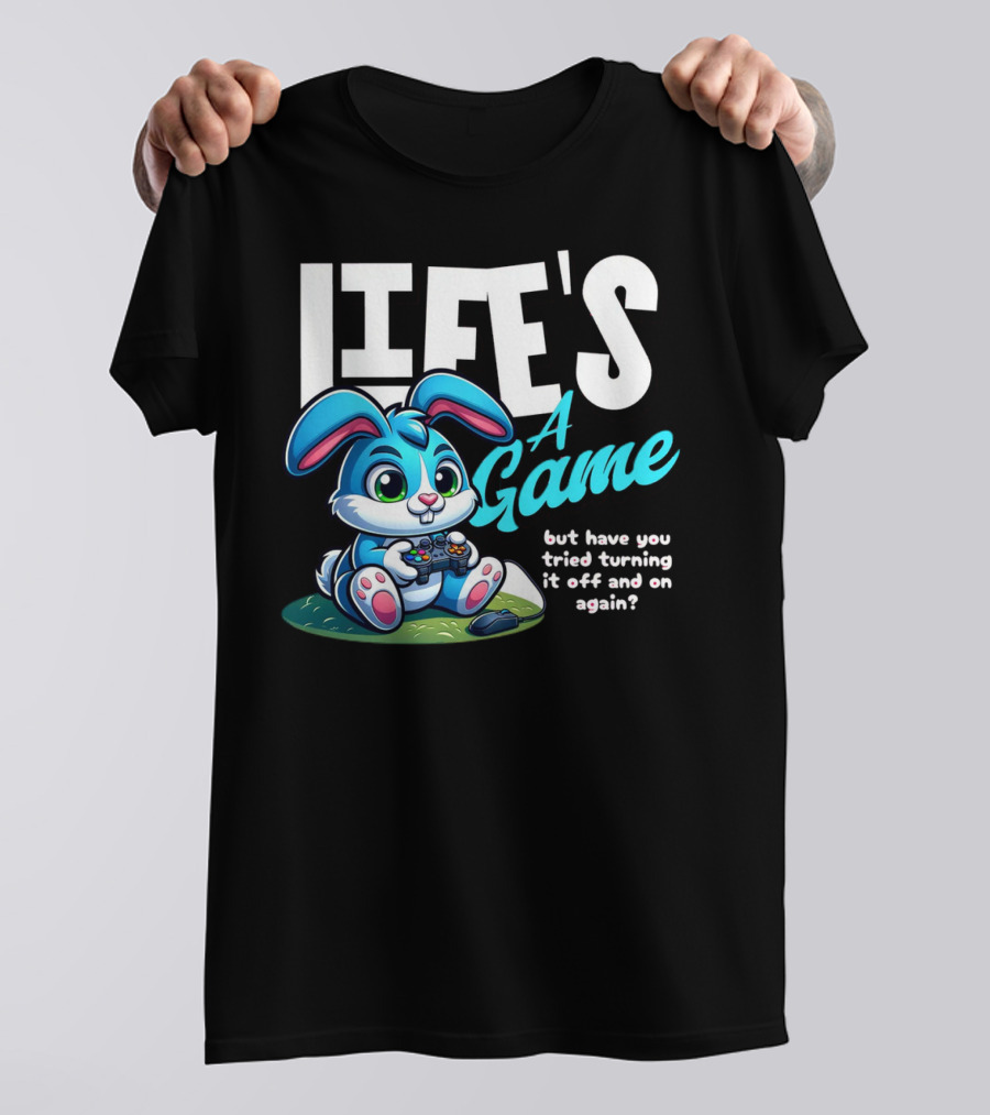 LIFE'S A GAME But Have You Tried Turning It Off And On Again? T-Shirt