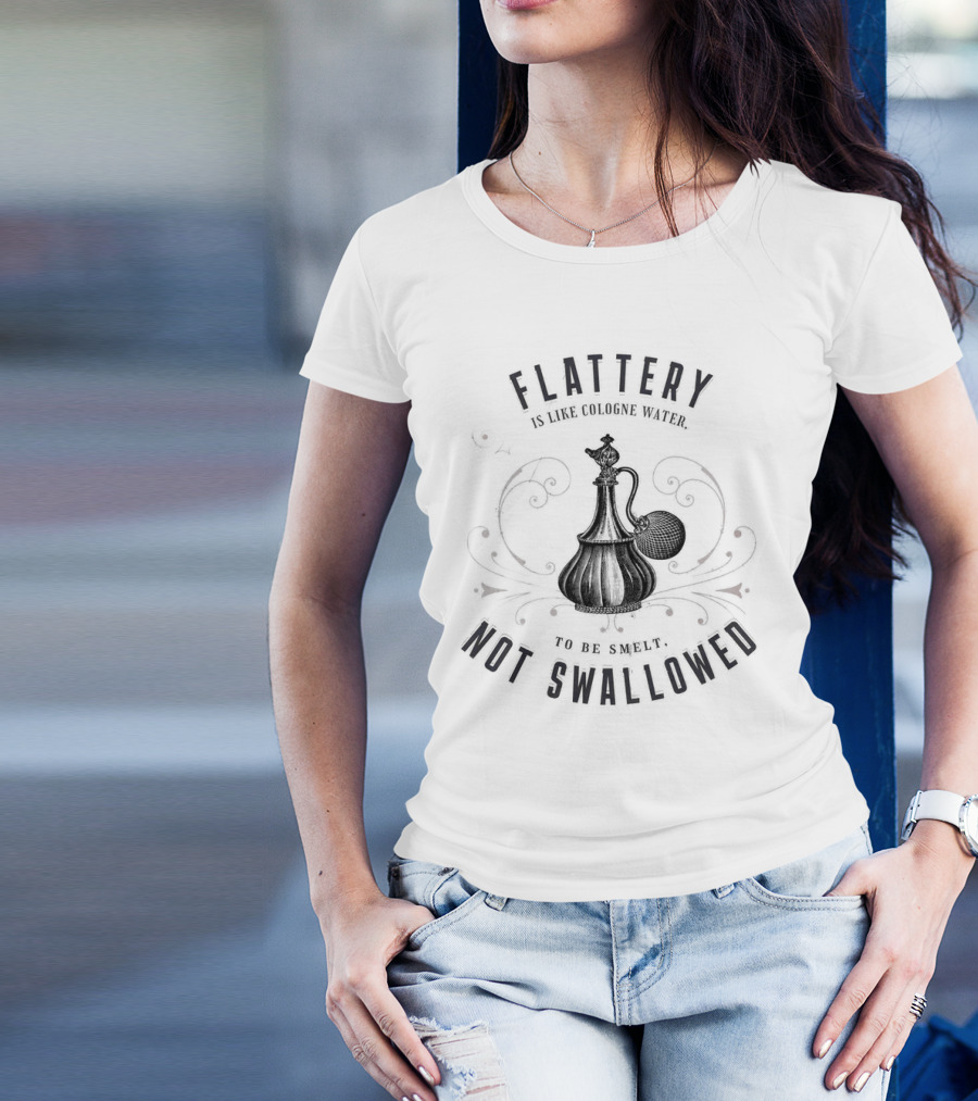 Flattery Is Like Cologne Water To Be Smelt Not Swallowed T-Shirt