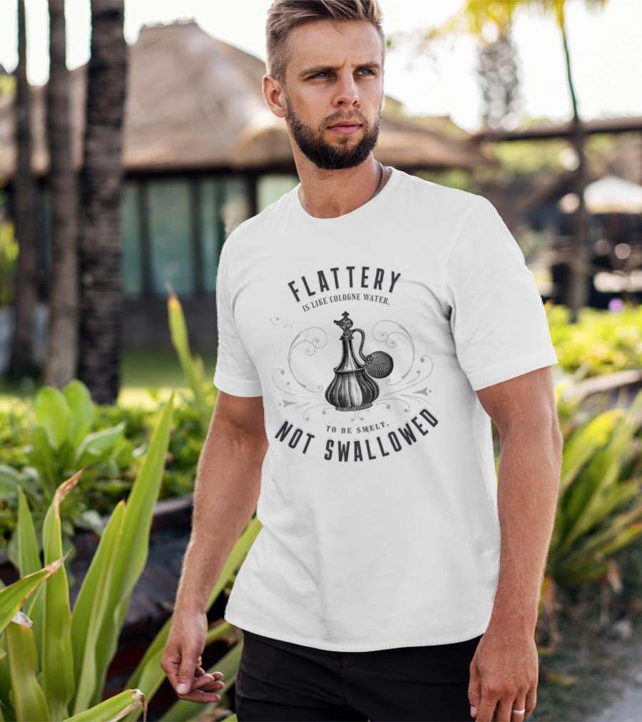 Flattery Is Like Cologne Water To Be Smelt Not Swallowed T-Shirt