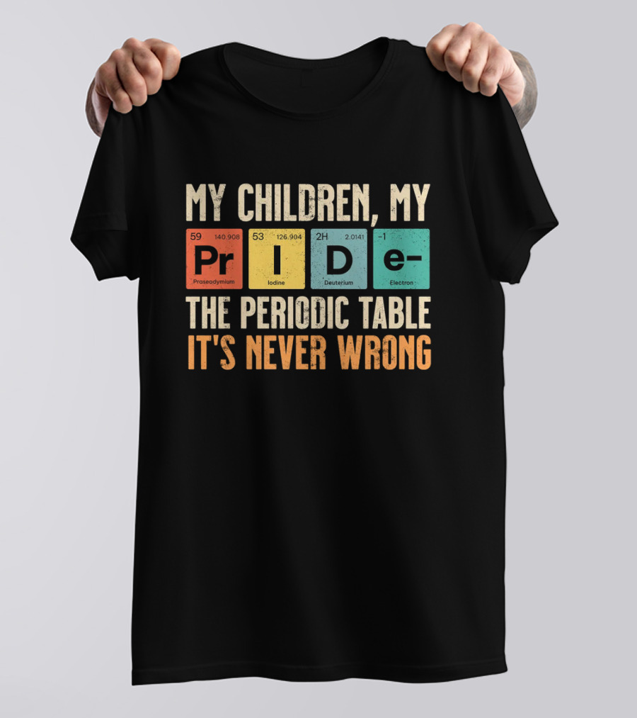 My Children My Pride The Periodic Table It's Never Wrong T-Shirt