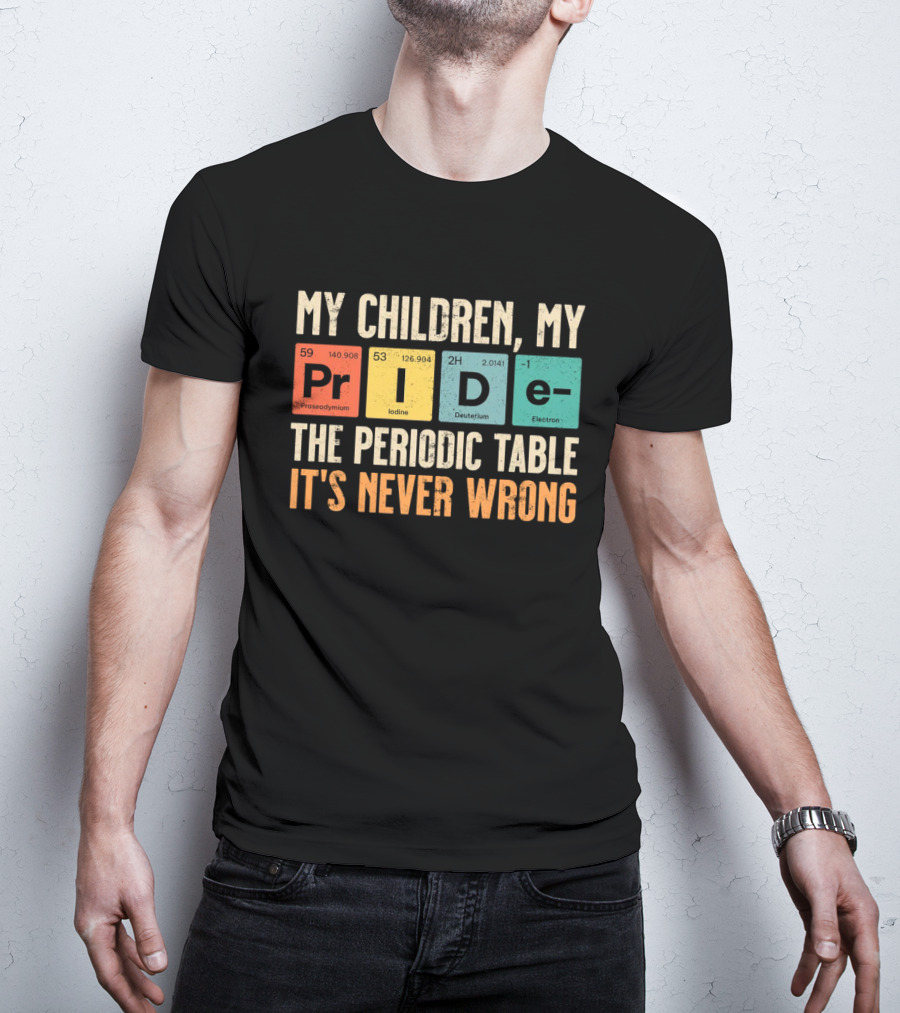 My Children My Pride The Periodic Table It's Never Wrong T-Shirt