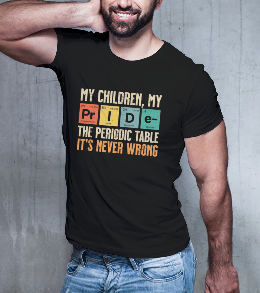 My Children My Pride The Periodic Table It's Never Wrong T-Shirt