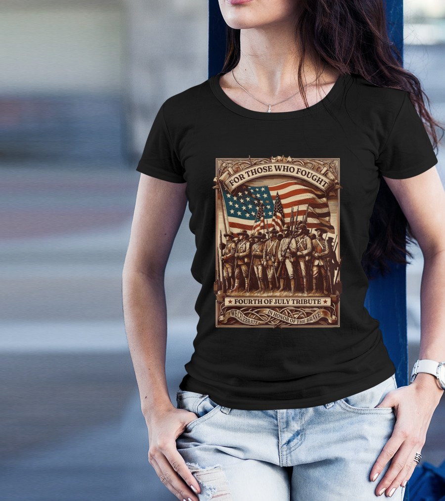 For Those Who Fought Fourth Of July Tribute We Celebrate In Honor Of The Brave T-Shirt