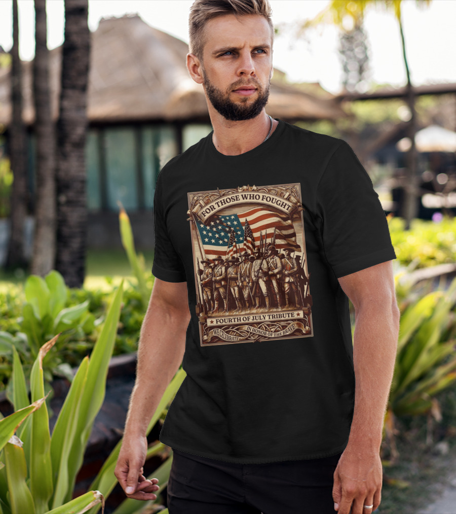 For Those Who Fought Fourth Of July Tribute We Celebrate In Honor Of The Brave T-Shirt
