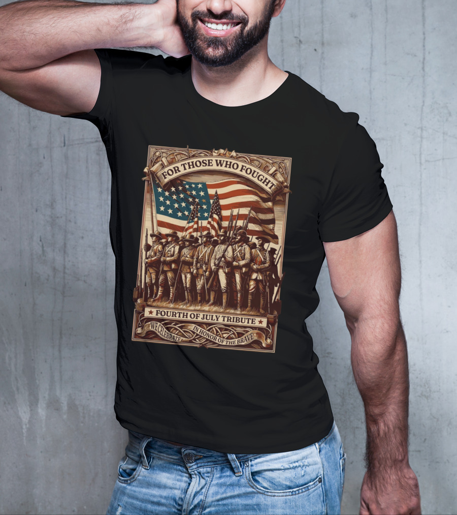 For Those Who Fought Fourth Of July Tribute We Celebrate In Honor Of The Brave T-Shirt
